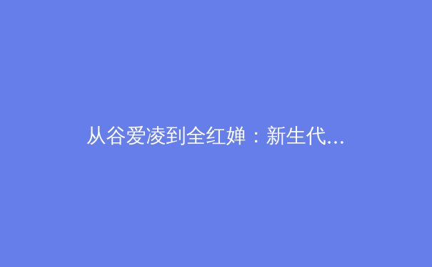 从谷爱凌到全红婵：新生代运动员如何重塑中国体育价值观 - 4